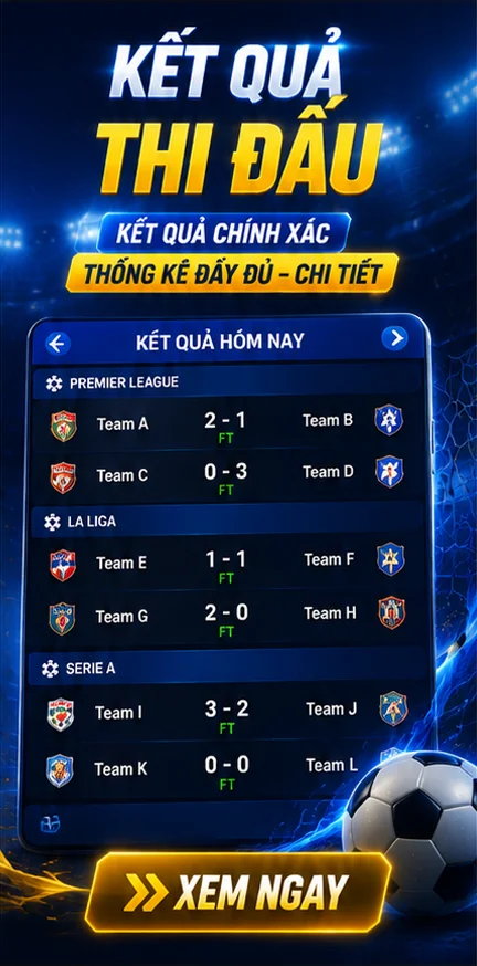 Kết quả thi đấu chính xác, thống kê đầy đủ và chi tiết